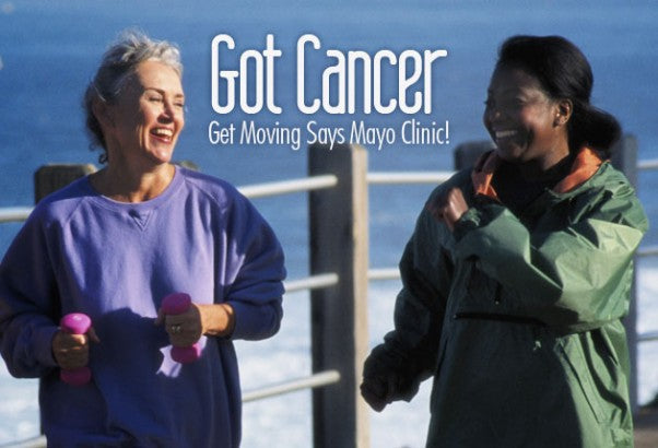 Got Cancer? Get Moving Says Mayo Clinic!