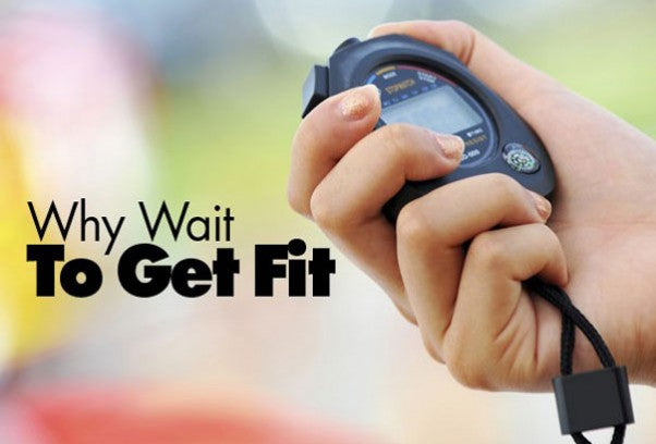 Why Wait To Get Fit?
