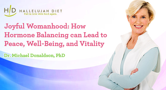 In live broadcast, Hallelujah Diet presented Joyful Womanhood: How Hormone Balancing Can Lead to Peace, Well-Being and Vitality